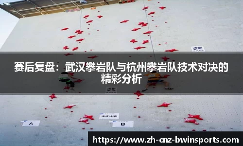 赛后复盘：武汉攀岩队与杭州攀岩队技术对决的精彩分析