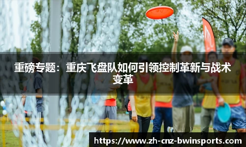 重磅专题：重庆飞盘队如何引领控制革新与战术变革